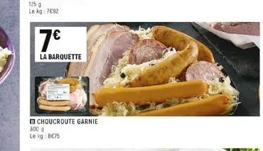 125 g  le kg: 7€92  7€  la barquette  bchoucroute garnie 800 g le kg: 8€75 