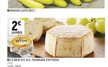 banane catégorie 1  2€  la pièce  20  brin  le brin 24% m.g. fromager d'affinois 150 g  le kg: 13€33 