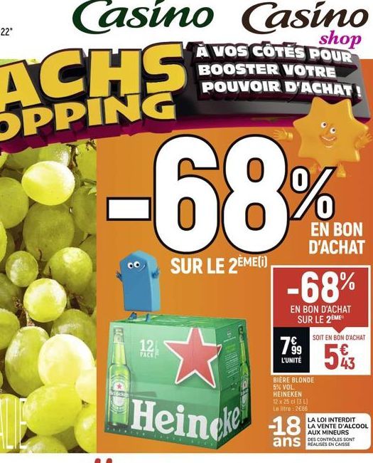 12  PACK  shop  A VOS CÔTÉS POUR  -68%  SUR LE 2ÈME(i)  BOOSTER VOTRE POUVOIR D'ACHAT  EN BON D'ACHAT  -68%  EN BON D'ACHAT SUR LE 2 ME  799  L'UNITÉ  SOIT EN BON D'ACHAT  543  BIÈRE BLONDE 5% VOL HEI