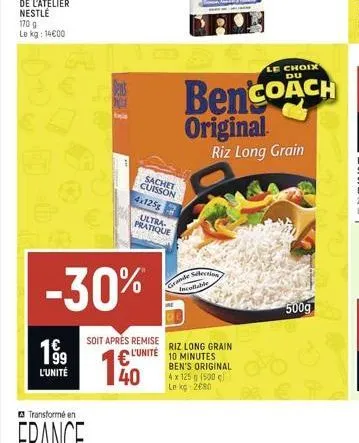 199  l'unité  -30%  sachet cuisson  4x125g ultra-pratique d  soit après remise  l'unité  140  grandection incollable  riz long grain 10 minutes ben's original 4 x 125 g (500c le kg 2680  500g 