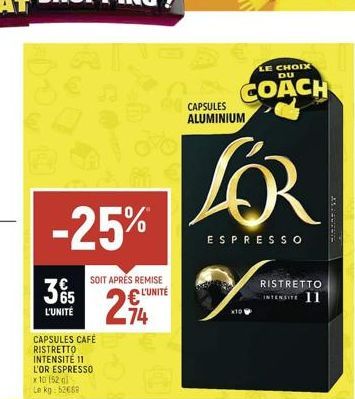 -25%  35  L'UNITÉ  CAPSULES CAFÉ RISTRETTO INTENSITE 11 L'OR ESPRESSO x 10 152 gl  Le  kg: 52668  SOIT APRÉS REMISE L'UNITÉ  294  74  Re  LE CHOIX DU  CAPSULES COACH  ALUMINIUM  LOR  ESPRESSO  %  RIST