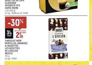 DOSETTES DE CAFÉ CLASSIQUE  INTENSITE N°5 CARTE NOIRE  x 36 (250 g) Le kg: 19€96 ou X2 14€95  -30%  SOIT APRES REMISE  298  399  L'UNITÉ  CHOCOLAT NOIR MYRTILLES, AMANDES  & NOISETTES LES RECETTES DE 