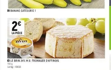 banane catégorie 1  2€  la pièce  20  brin  le brin 24% m.g. fromager d'affinois 150 g  le kg: 13€33 