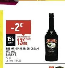 -2€  15%  lunite  the original irish cream  17% vol.  bailey's  70 cl le litre: 19€99  soit apres remise  13.99  8  baileys 