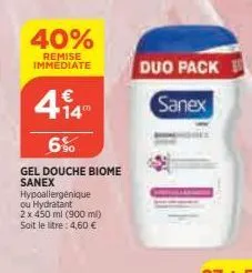 40%  remise immediate  €  414"  6%  gel douche biome sanex hypoallergénique ou hydratant  2 x 450 ml (900 ml) soit le litre: 4,60 €  duo pack  sanex 