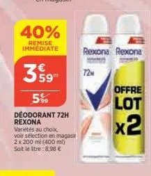 40%  remise  immédiate rexona rexona  359  5%  deodorant 72h rexona  variétés au choix,  voir sélection en magasir  2 x 200 ml (400 ml) soit le litre: 8,98 €  72h  offre  lot  x2 
