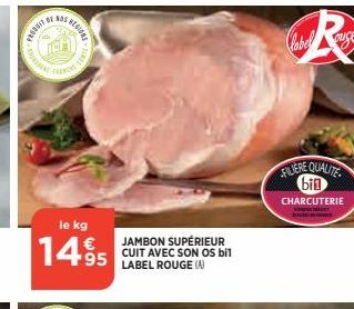 FEDERIT  10  AS BEGIRAL  FRO  le kg  1495  feast  JAMBON SUPÉRIEUR CUIT AVEC SON OS bil LABEL ROUGE (A)  ouse  FILIERE QUALITE bin  CHARCUTERIE  SURANCE 