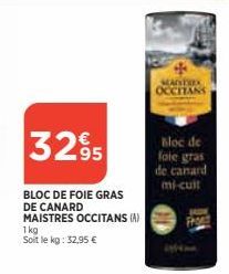 3295  BLOC DE FOIE GRAS DE CANARD MAISTRES OCCITANS (A) 1kg Soit le kg: 32,95 €  MANITIES OCCITANS  Bloc de foie gras  de canard  mi-cuit 