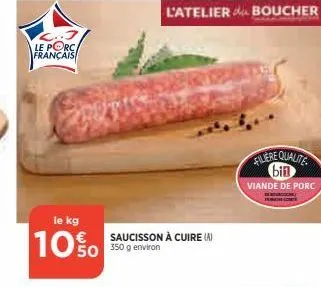 le porc français  le kg  10%o  saucisson à cuire (a) 50 350 g environ  l'atelier boucher  filere qualite bin viande de porc 