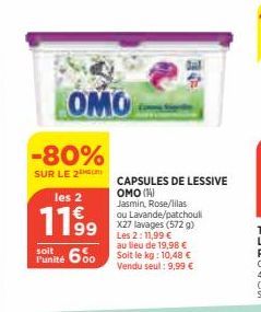 OMO  -80%  SUR LE 2  les 2  11,99  soit  Punité 600  ou Lavande/patchoul X27 lavages (572 g) Les 2: 11,99 €  au lieu de 19,98 € Soit le kg: 10,48 € Vendu seul: 9,99 €  CAPSULES DE LESSIVE  OMO (1) Jas