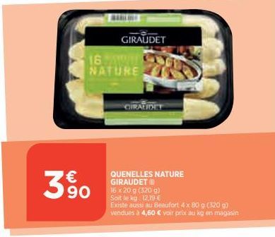 3%  GIRAUDET  16. NATURE  CIRALIDET  QUENELLES NATURE GIRAUDET (  16 x 20 g (320 g)  Soit le kg: 12,19 €  Existe aussi au Beaufort 4 x 80 g (320 g) vendues à 4,60 € voir prix au kg en magasin 