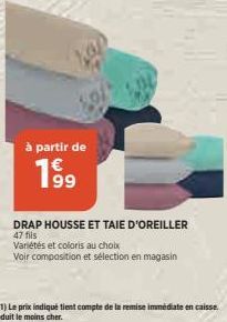 à partir de  1⁹9  DRAP HOUSSE ET TAIE D'OREILLER 47 fils  Variétés et coloris au choix  Voir composition et sélection en magasin 