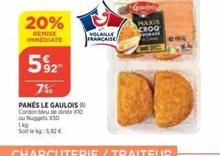 20%  remise immédiate  1 kg  soit le kg: 5,92 €  52  7%  panés le gaulois (a) cordon bleu de dinde x10 ou nuggets x50  volaille  française  gandal's  maxis croq romad 