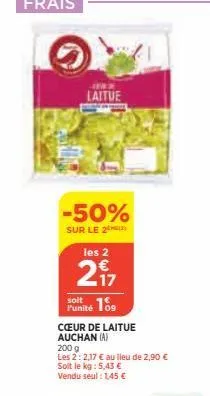 laitue  -50%  sur le 2  les 2  217  soit  punité 109  cœur de laitue auchan (a)  200 g  les 2:2,17 € au lieu de 2,90 € soit le kg : 5,43 € vendu seul : 1,45 € 