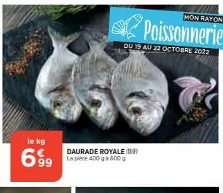 le kg  635  daurade royale (ip) la pièce 400 g à 600 g  du 19 au 22 octobre 2022  mon rayon  poissonnerie 