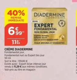 40%  remise immediate  699  11%  crème diadermine fondamental jour,  fondamental nuit ou expert bio jour 50 ml  soit le stre: 139,80 €  diadermine  expert fondamental 50m clobal jour  existe aussi: ex