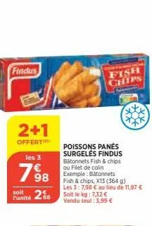 findus  2+1  offert  les 3  7%98  soit 266  punité  poissons panes surgelės findus bâtonnets fish & chips ou filet de colin exemple: bâtonnets  fish chips  na  fish & chips, x13 (364 g) les 3: 7,98 € 