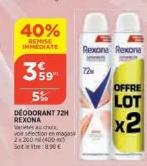 40%  remise  immédiate rexona rexona  359  5%  deodorant 72h rexona  variétés au choix,  voir sélection en magasir  2 x 200 ml (400 ml) soit le litre: 8,98 €  72h  offre  lot  x2 