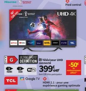 50"  126 cm  Hisense SPL  SETFLE  TCL  Ense &  HDMI USB  Google TV +  39949  Den 12€dico-participation  UHD 4K  S'LTO  Pied central  -50€  remboursement  différe  G-P 
