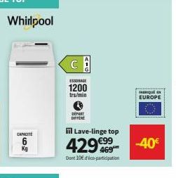 Whirlpool  CAPACITÉ  ESSORAGE  1200  trs/min  DEPART DIFFERE  fil Lave-linge top  429€99  Dont 10€ dico-participation  FABRIQUE EUROPE  -40€ 