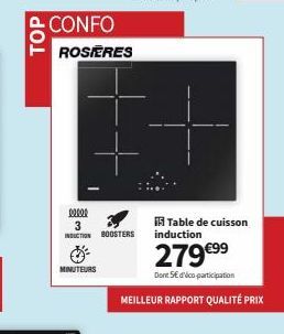 TOP  CONFO ROSIERES  www  3  INDUCTION BOOSTERS  MINUTEURS  Table de cuisson  induction  279 €99  Dont 5€ d'ico participation  MEILLEUR RAPPORT QUALITÉ PRIX 