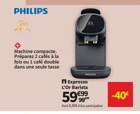 PHILIPS  Machine compacte. Préparez 2 cafés à la fois ou 1 café double dans une seule tasse  PHILIPS  Expresso L'Or Barista  59€99  Dont 0,30€ déco-participation  -40€ 