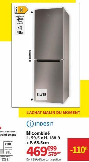 C  AT  230 L  CUPRCTS TALE  328 L  98L  E  DONGÉLATEUR  FRO VENTILE  408  H. 188.9cm  SILVER  L'ACHAT MALIN DU MOMENT  INDESIT  8 Combiné L. 59.5 x H. 188.9 x P. 65.5cm  46979  €99  -110€ 