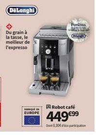 DeLonghi  Du grain à la tasse, le meilleur de l'expresso  FABRIQUE EN EUROPE  iRobot café  449€⁹9⁹  Dont 0,30€ dico-participation  Perfetto. 