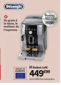 delonghi  du grain à la tasse, le meilleur de l'expresso  fabrique en europe  irobot café  449€⁹9⁹  dont 0,30€ dico-participation  perfetto. 