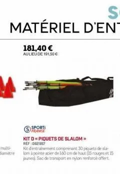 181,40 € aulieu de 191,50 €  sporti france  kit d « piquets de slalom >>  ref:062987  kit d'entrainement comprenant 30 piquets de sla lom à pointe acier de 160 cm de haut (15 rouges et 15 jaunes). sac