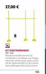 27,00 €  KIT D'ENTRAINEMENT  REF: ACE  Obstacle amovible servant à la coordination à la vitesse, aux change ments de rythme et aux sauts, consti tué de 3 jalors de 160 cm, de 2 socies semi-sphériques 