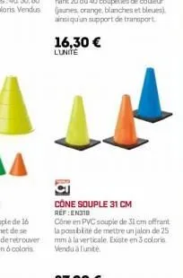 16,30 € lunite  cone souple 31 cm ref:en318  cône en pvc souple de 31 cm offrant la possibilité de mettre un jalon de 25 mm a la verticale. existe en 3 coloris vendu à l'unité 