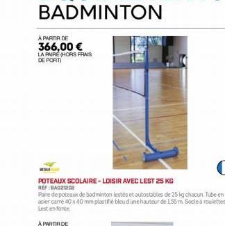 À PARTIR DE 366,00 €  LA PAIRE (HORS FRAIS DE PORT)  POTEAUX SCOLAIRE-LOISIR AVEC LEST 25 KG  REF:BA021202  Paire de poteaux de badminton lestés et autostables de 25 kg chacun. Tube en acier carré 40 