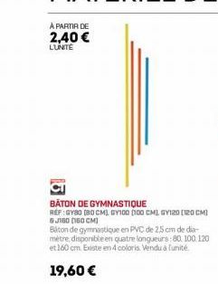 À PARTIR DE 2,40 € LUNITE  BATON DE GYMNASTIQUE  REF:GY80 (80 CM) GY100 0100 CML G120 [120 CM) 6J160 (160 CM)  Báton de gymnastique en PVC de 2,5 cm de dia métre, disponible en quatre longueurs: 80, 1