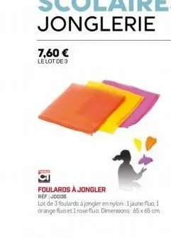 7,60 €  le lot de 3  foulards à jongler ref:j0000  lot de 3 foulards à jongler en nylon: 1 jaune fluo 1 orange fluo et i rose fluo. dimensions 65x65 cm 