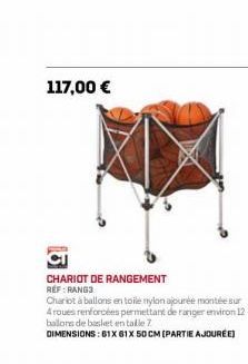 117,00 €  CHARIOT DE RANGEMENT  REF: RANG3  Chariot à ballons en toile nylon ajourée montée sur 4 roues renforcées permettant de ranger environ 12 ballons de basket en talle 7.  DIMENSIONS: 61X61X 50 