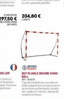 204,80 € lunite  france  but pliable secure hand-ball  ref: 06-4237  cage de handball ultra-portable et piable adaptée pour les gymnases et les surfaces synthéthiques installa tion rapide en 2 minutes