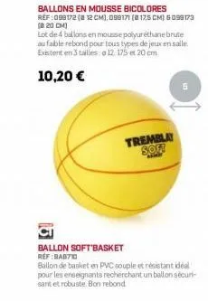 lot de 4 ballons en mousse polyuréthane brute au fable rebond pour tous types de jeux en salle. existent en 3 tailles:o 12. 175 et 20 cm  10,20 €  ballon soft basket ref:bab710  tremblay soft 
