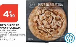 4.99  PIZZA SURGELÉE MAGNIFICA ITALIA  Poulet napolitaine  ou Coppa/légumes  Exemple: Poulet napolitaine,  380 g Soit le kg: 13,13 €  PIZZA NAPOLETANA  PEELDE FORS 