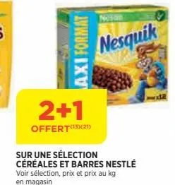 axi format  2+1  offert(13)(21)  nesquik  sur une sélection céréales et barres nestlé voir sélection, prix et prix au kg en magasin 