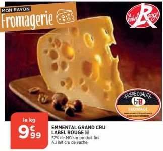 MON RAYON  Fromagerie  le kg  999  EMMENTAL GRAND CRU LABEL ROUGE (A)  32% de MG sur produit fini Au lait cru de vache  Clabelouse  FILIERE QUALITE bill FROMAGE  
