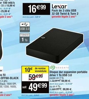 dont éco-part, 18,07 €  USB 3.0  STOCKAGE DO  1 TO  soit  10€ 59 €99  16€99 Lexar  dont 600 p  de remise immédiate  49 €99  Pack de 3 clés USB 32 GB Twist & Turn 2 garantie légale 2 ans  SEAGATE  Disq