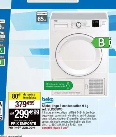 80€  de remise immédiate  niveau sonore  65  compose en partie de plastique recycle  pen  beko  379€99 sèche-linge à condensation 9 kg  réf. slcs09w3  299€99  dont éco-part.: 10€  prix emporté prix li