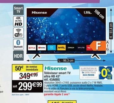 Smart TV  4K ULTRA  HD  Bluetooth  HDR  50€  soit  Hisense  de remise immédiate  349€99  NETFLIX  dont éco-part.: 10€  299€ 99  L.: 96,3 cm  Hisense  Téléviseur smart TV ultra HD 43"  réf. 43A6BG  CAN