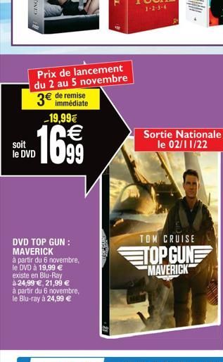 soit le DVD  Prix de lancement du 2 au 5 novembre  remise  3€ immédiate -19,99€  1699  DVD TOP GUN: MAVERICK  à partir du 6 novembre, le DVD à 19,99 € existe en Blu-Ray à 24,99 €, 21,99 € à partir du 
