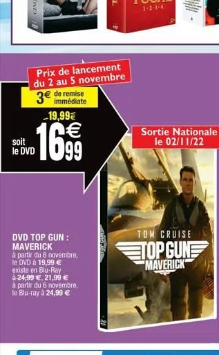 soit le dvd  prix de lancement du 2 au 5 novembre  remise  3€ immédiate -19,99€  1699  dvd top gun: maverick  à partir du 6 novembre, le dvd à 19,99 € existe en blu-ray à 24,99 €, 21,99 € à partir du 