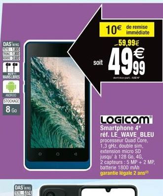 DAS WING  TETE: 1,800  TRONG::  ZEMB3600  11  KIT MAINS LIBRES  ANDROO  STOCKAGE  8 Go  soit  10€  de remise immédiate  59,99€  4.999  €  dond-parte  LOGICOM Smartphone 4" réf. LE WAVE BLEU processeur