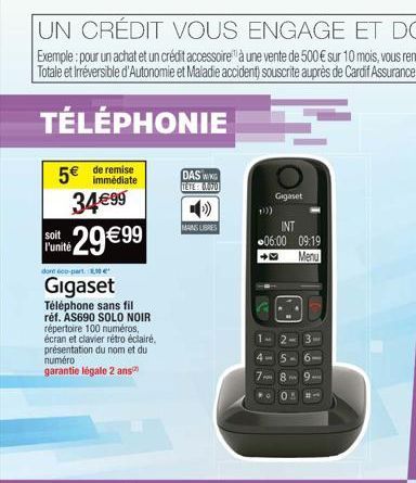 34€99  29€99  soit l'unité  dont 600-part. e  Gigaset  Téléphone sans fil  réf. AS690 SOLO NOIR répertoire 100 numéros,  écran et clavier rétroéclairé, présentation du nom et du numéro garantie légale