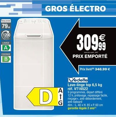 Neusonore  79.  (1200  rinin  LAVAGE  A  ESSORAGE  B  GROS ÉLECTRO  A  <DI  309.99  PRIX EMPORTÉ  Prix livrė(2) 348,99 €  Vedette Lave-linge top 6,5 kg réf. VT16522  9 programmes, départ différé 12 h,