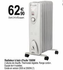 62%  90 Dont 2 € d'Ecopart  Radiateur à bain d'huile 1500W  2 allures de chauffe. Thermostat réglable. Range cordon Equipé de 4 roulettes.  Existe en version 2000 et 2500W.(1) 